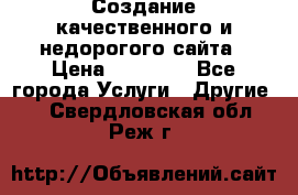 Создание качественного и недорогого сайта › Цена ­ 15 000 - Все города Услуги » Другие   . Свердловская обл.,Реж г.